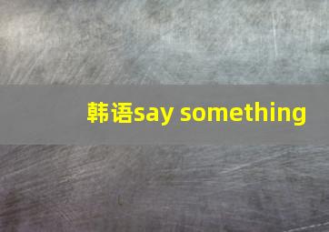 韩语say something